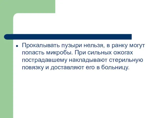 Прокалывать пузыри нельзя, в ранку могут попасть микробы. При сильных ожогах пострадавшему