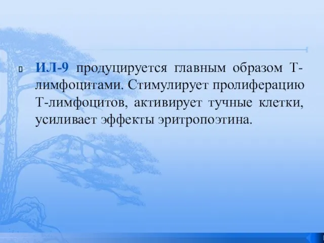 ИЛ-9 продуцируется главным образом Т-лимфоцитами. Стимулирует пролиферацию Т-лимфоцитов, активирует тучные клетки, усиливает эффекты эритропоэтина.