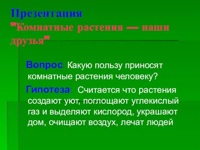 Презентация "Комнатные растения — наши друзья" Вопрос: Какую пользу приносят комнатные растения