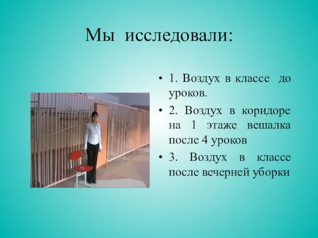 Мы исследовали: 1. Воздух в классе до уроков. 2. Воздух в коридоре