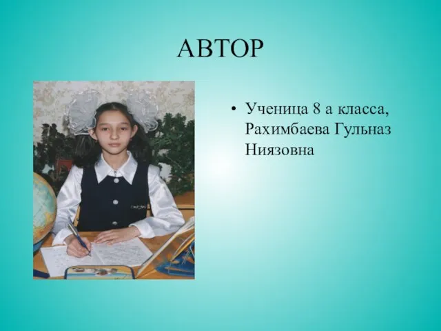 АВТОР Ученица 8 а класса, Рахимбаева Гульназ Ниязовна