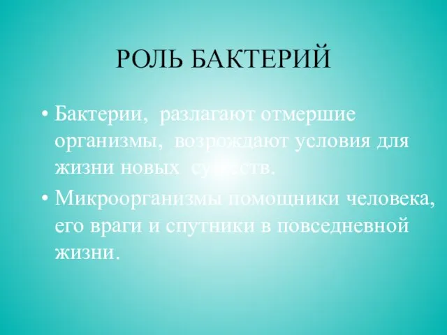 РОЛЬ БАКТЕРИЙ Бактерии, разлагают отмершие организмы, возрождают условия для жизни новых существ.