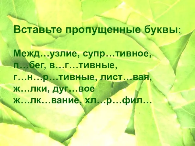 Вставьте пропущенные буквы: Межд…узлие, супр…тивное, п…бег, в…г…тивные, г…н…р…тивные, лист…вая, ж…лки, дуг…вое ж…лк…вание, хл…р…фил…