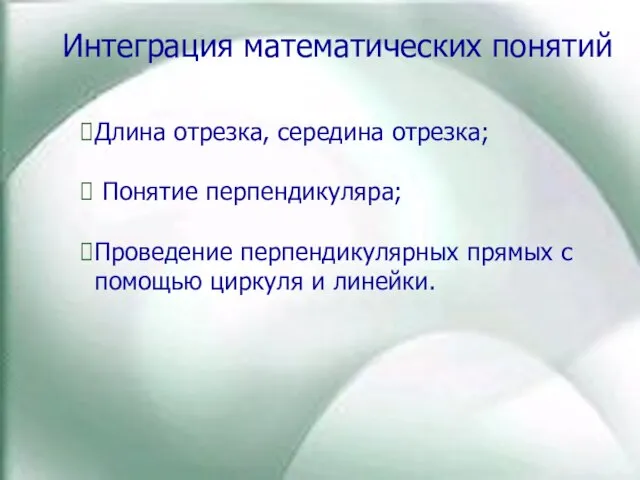 Интеграция математических понятий Длина отрезка, середина отрезка; Понятие перпендикуляра; Проведение перпендикулярных прямых