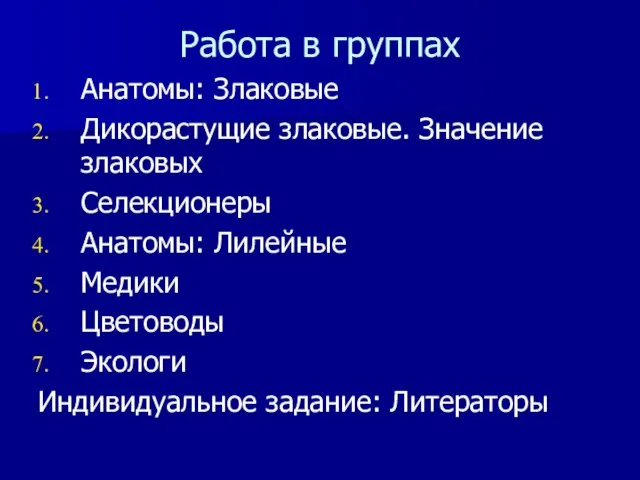 Работа в группах Анатомы: Злаковые Дикорастущие злаковые. Значение злаковых Селекционеры Анатомы: Лилейные