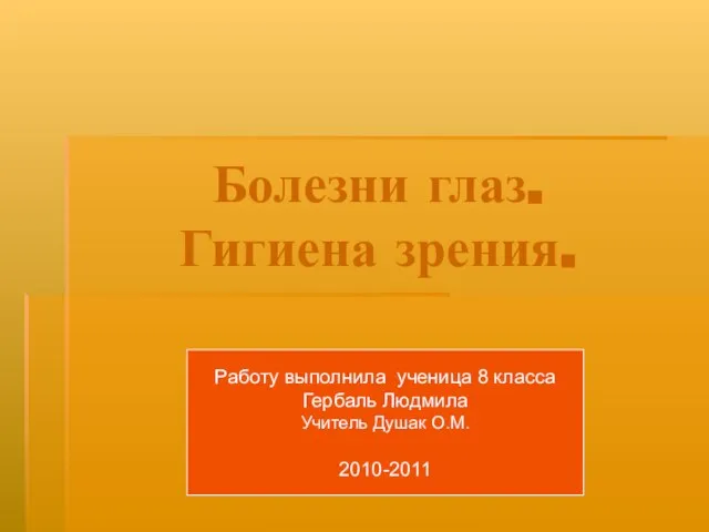 Болезни глаз. Гигиена зрения. Работу выполнила ученица 8 класса Гербаль Людмила Учитель Душак О.М. 2010-2011