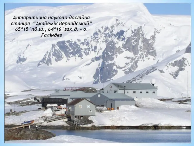 Антарктична науково-дослідна станція “Академік Вернадський” 65º15´пд.ш., 64º16´зах.д. – о. Галіндез