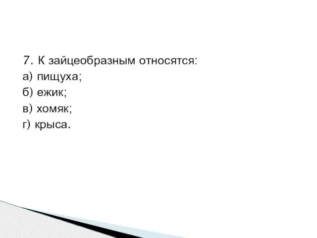 7. К зайцеобразным относятся: а) пищуха; б) ежик; в) хомяк; г) крыса.