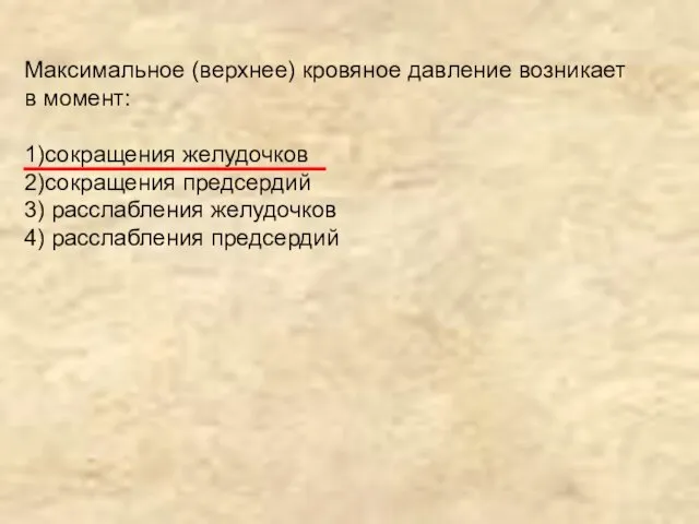 Максимальное (верхнее) кровяное давление возникает в момент: 1)сокращения желудочков 2)сокращения предсердий 3)