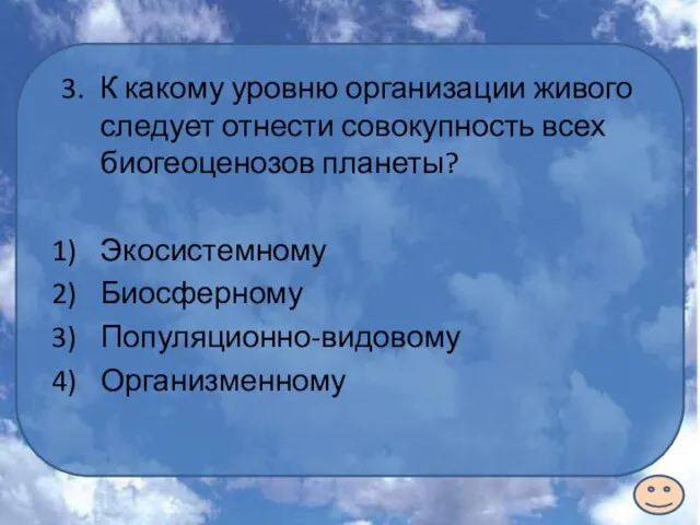 3. К какому уровню организации живого следует отнести совокупность всех биогеоценозов планеты? Экосистемному Биосферному Популяционно-видовому Организменному