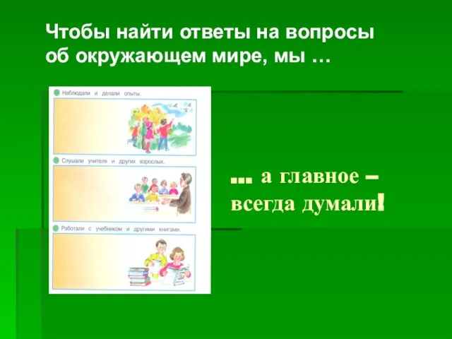 … а главное – всегда думали! Чтобы найти ответы на вопросы об окружающем мире, мы …