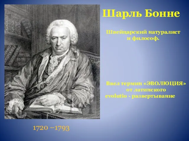 Шарль Бонне 1720 –1793 Ввел термин «ЭВОЛЮЦИЯ» от латинского evolutio - развертывание Швейцарский натуралист и философ.
