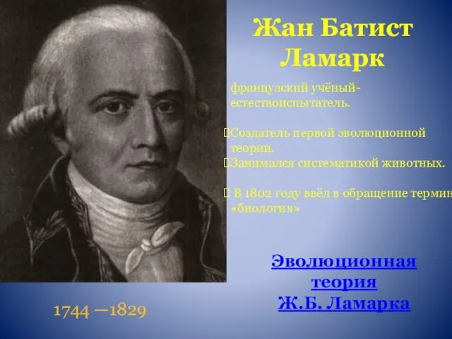 Жан Батист Ламарк французский учёный-естествоиспытатель. Создатель первой эволюционной теории. Занимался систематикой животных.