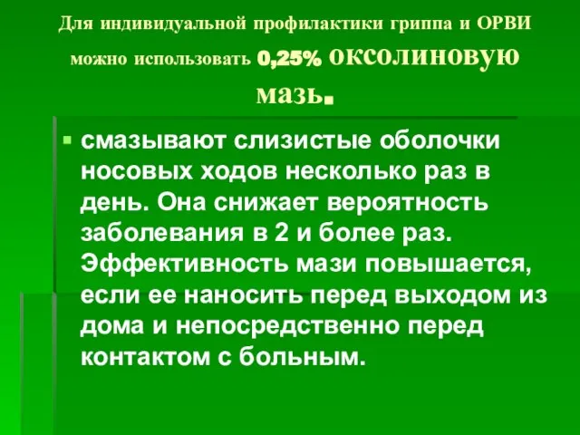 Для индивидуальной профилактики гриппа и ОРВИ можно использовать 0,25% оксолиновую мазь. смазывают