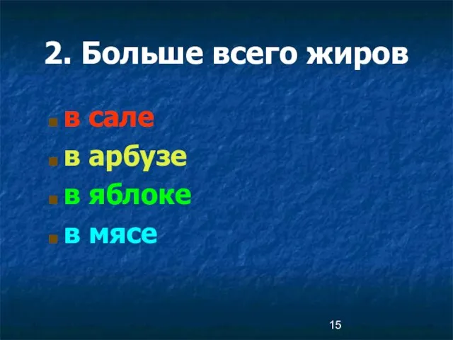 2. Больше всего жиров в сале в арбузе в яблоке в мясе