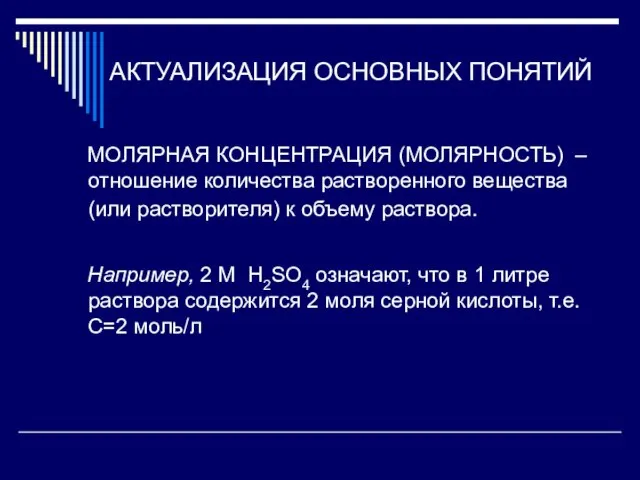 АКТУАЛИЗАЦИЯ ОСНОВНЫХ ПОНЯТИЙ МОЛЯРНАЯ КОНЦЕНТРАЦИЯ (МОЛЯРНОСТЬ) – отношение количества растворенного вещества (или