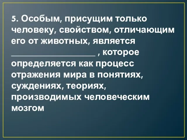 5. Особым, присущим только человеку, свойством, отличающим его от животных, является __________________