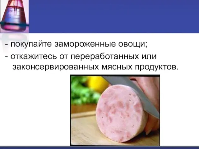 - покупайте замороженные овощи; - откажитесь от переработанных или законсервированных мясных продуктов.