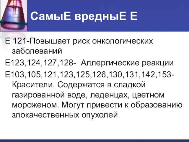 СамыЕ вредныЕ Е Е 121-Повышает риск онкологических заболеваний Е123,124,127,128- Аллергические реакции Е103,105,121,123,125,126,130,131,142,153-Красители.