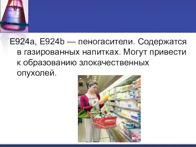 Е924a, Е924b — пеногасители. Содержатся в газированных напитках. Могут привести к образованию злокачественных опухолей.