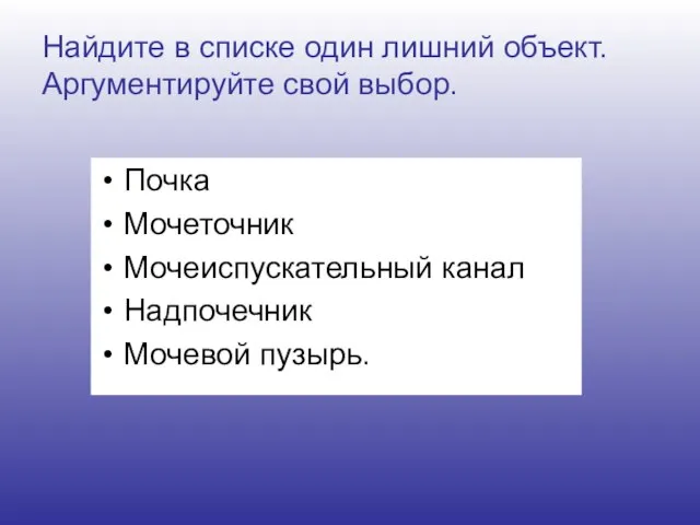 Найдите в списке один лишний объект. Аргументируйте свой выбор. Почка Мочеточник Мочеиспускательный канал Надпочечник Мочевой пузырь.