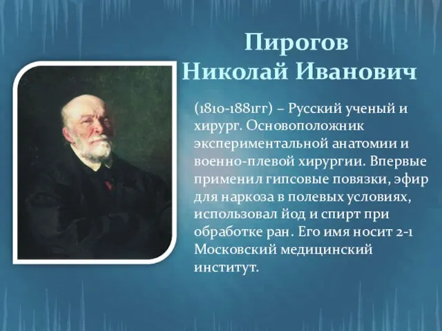 Пирогов Николай Иванович (1810-1881гг) – Русский ученый и хирург. Основоположник экспериментальной анатомии