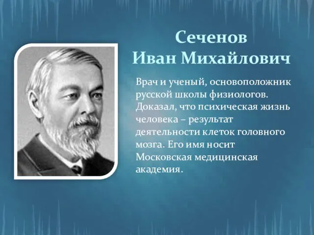 Сеченов Иван Михайлович Врач и ученый, основоположник русской школы физиологов. Доказал, что