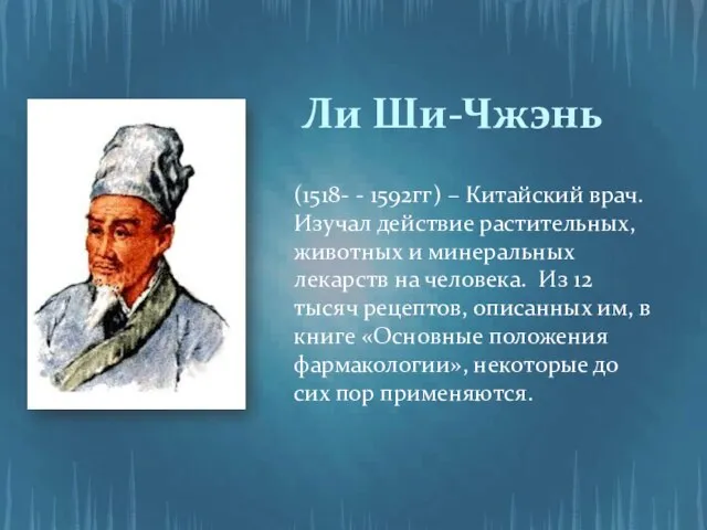 (1518- - 1592гг) – Китайский врач. Изучал действие растительных, животных и минеральных