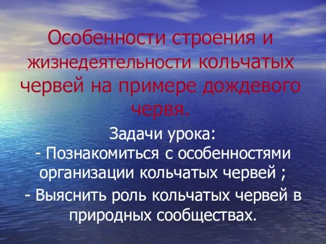 Особенности строения и жизнедеятельности кольчатых червей на примере дождевого червя. Задачи урока: