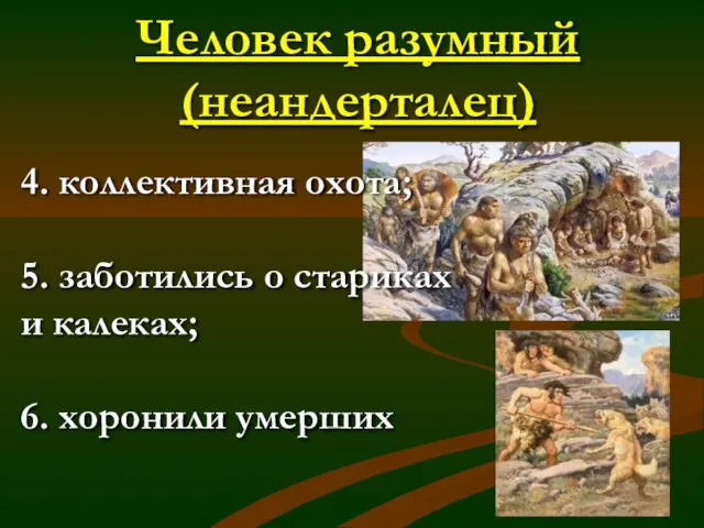 Человек разумный (неандерталец) 4. коллективная охота; 5. заботились о стариках и калеках; 6. хоронили умерших