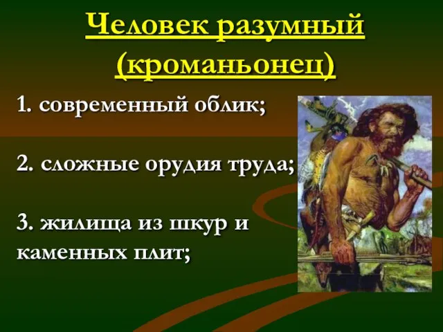 Человек разумный (кроманьонец) 1. современный облик; 2. сложные орудия труда; 3. жилища