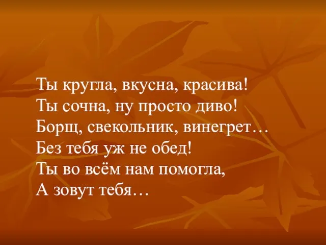 Ты кругла, вкусна, красива! Ты сочна, ну просто диво! Борщ, свекольник, винегрет…