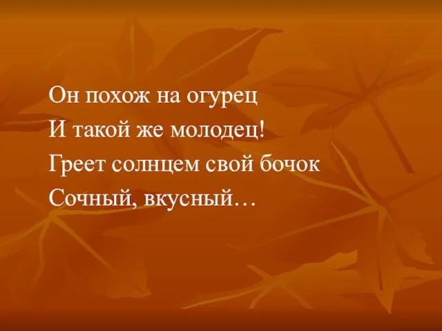 Он похож на огурец И такой же молодец! Греет солнцем свой бочок Сочный, вкусный…