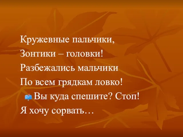 Кружевные пальчики, Зонтики – головки! Разбежались мальчики По всем грядкам ловко! Вы