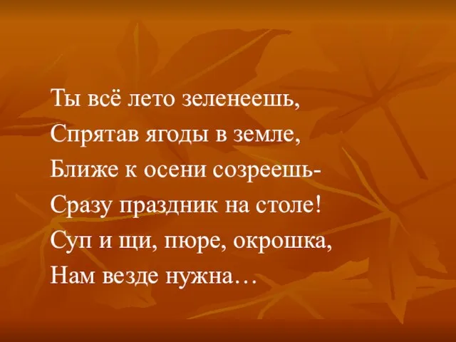 Ты всё лето зеленеешь, Спрятав ягоды в земле, Ближе к осени созреешь-