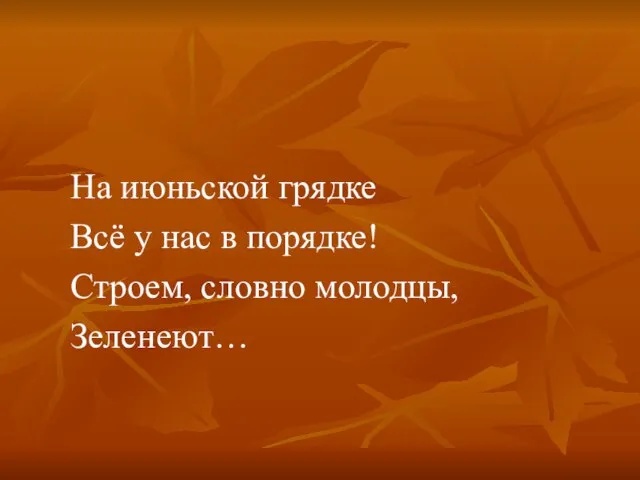 На июньской грядке Всё у нас в порядке! Строем, словно молодцы, Зеленеют…