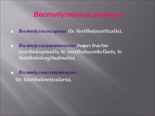 Вестибулярные реакции Вестибулосенсорные (tr. Vestibulocorticalis). Вестибулосоматические (через tractus vestibulospinalis, tr. vestibulocerebellaris, tr. Vestibulolongitudinalis). Вестибуловегететивные (tr. Vestibuloreticularis).