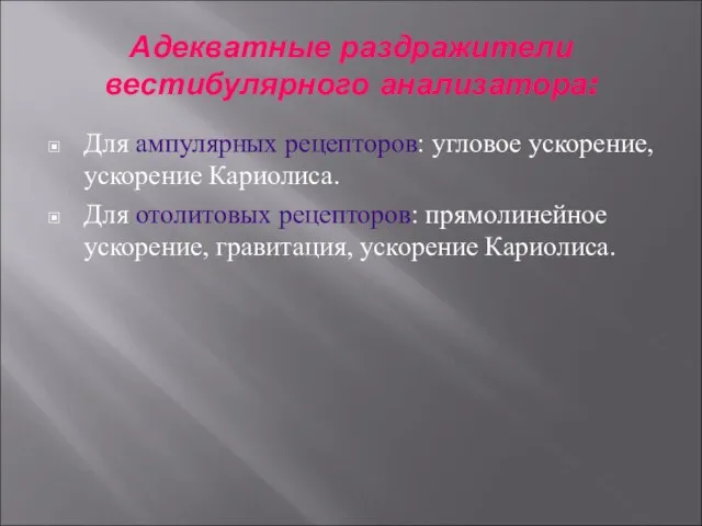 Адекватные раздражители вестибулярного анализатора: Для ампулярных рецепторов: угловое ускорение, ускорение Кариолиса. Для