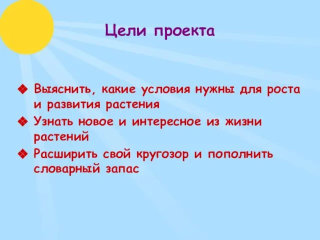 Цели проекта Выяснить, какие условия нужны для роста и развития растения Узнать