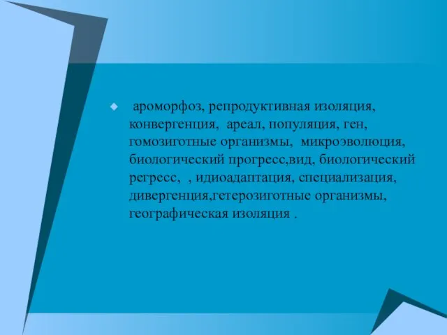 ароморфоз, репродуктивная изоляция,конвергенция, ареал, популяция, ген, гомозиготные организмы, микроэволюция, биологический прогресс,вид, биологический