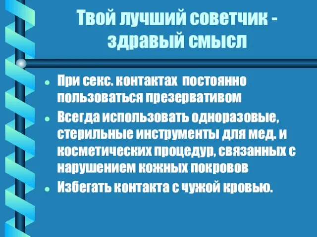 Твой лучший советчик - здравый смысл При секс. контактах постоянно пользоваться презервативом