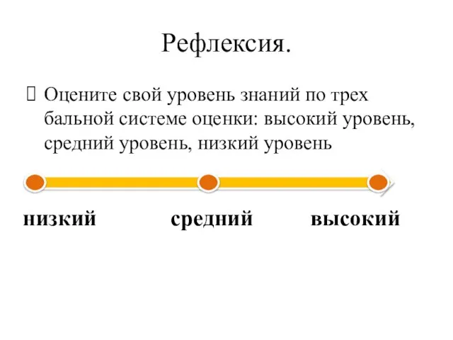 Рефлексия. Оцените свой уровень знаний по трех бальной системе оценки: высокий уровень,