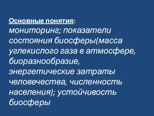 Основные понятия: мониторинг; показатели состояния биосферы(масса углекислого газа в атмосфере, биоразнообразие, энергетические