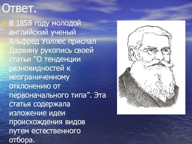 Ответ. В 1858 году молодой английский ученый Альфред Уоллес прислал Дарвину рукопись