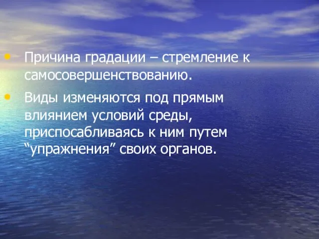 Причина градации – стремление к самосовершенствованию. Виды изменяются под прямым влиянием условий