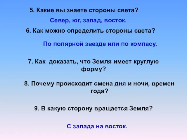 5. Какие вы знаете стороны света? Север, юг, запад, восток. 6. Как