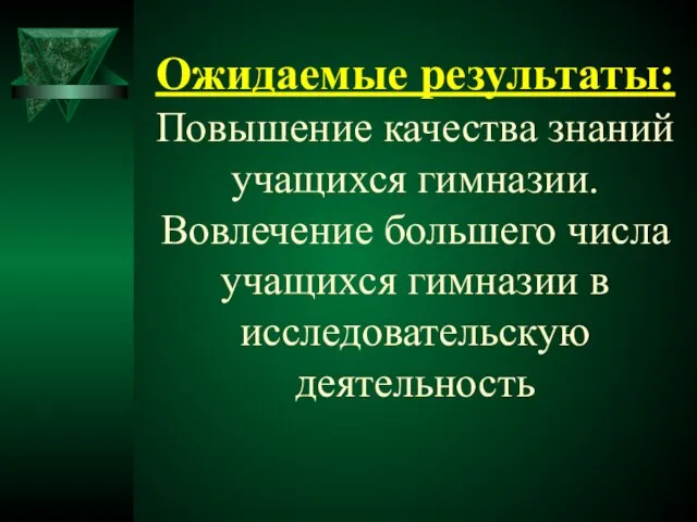 Ожидаемые результаты: Повышение качества знаний учащихся гимназии. Вовлечение большего числа учащихся гимназии в исследовательскую деятельность