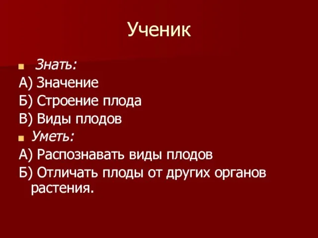 Ученик Знать: А) Значение Б) Строение плода В) Виды плодов Уметь: А)