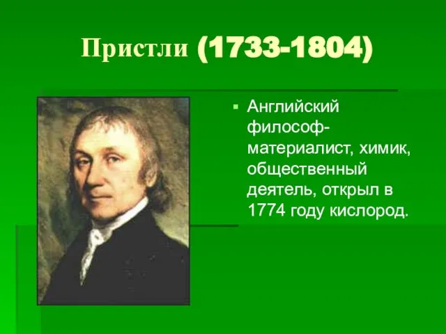 Пристли (1733-1804) Английский философ-материалист, химик, общественный деятель, открыл в 1774 году кислород.