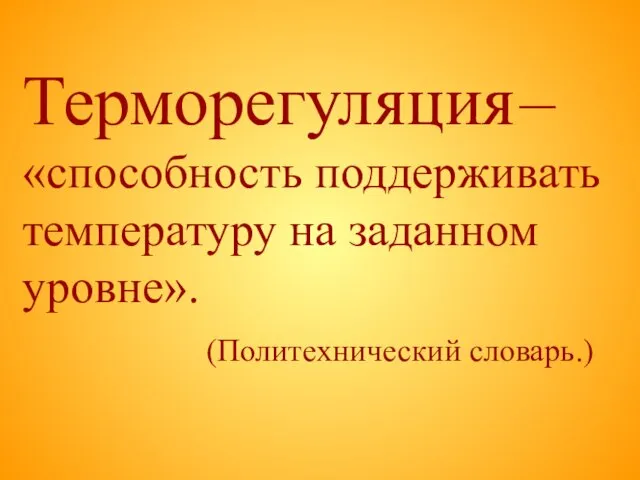 Терморегуляция – «способность поддерживать температуру на заданном уровне». (Политехнический словарь.)